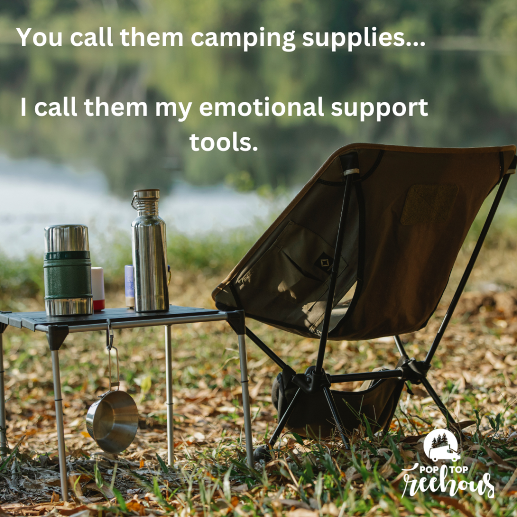You call them camping supplies...I call them my emotional support tools.