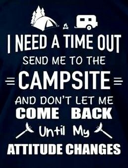 I need a time out. Send me to the campsite and don't let me come back until my attitude changes.