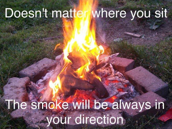 doesn't matter where you sit; the smoke will always be in your direction